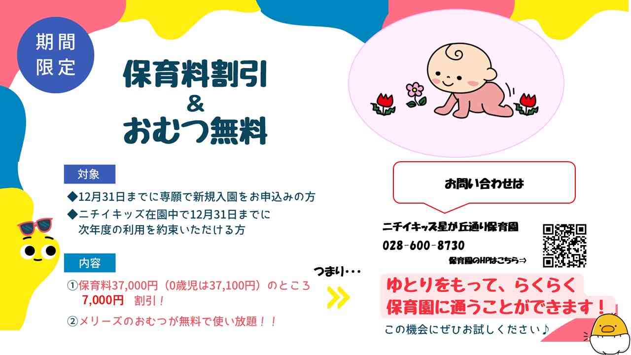 保育料の割引 & おむつの無償提供を開始します！  2025年4月1日より、おむつの無償提供と保育料割引の2つの特別なサービスを同時にご提供します！2024年12月31日までに次年度の継続意向を決定いただいた方、または専願で入園申込をいただいた方を対象に、2025年度分の保育料を7,000円割引いたします。